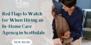 Red Flags to Watch for When Hiring an In-Home Care Agency in Scottsdale